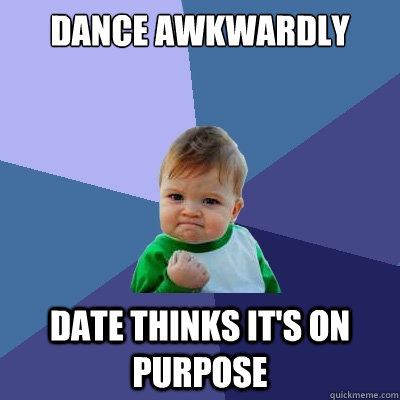 dance awkwardly date thinks it's on purpose  Success Kid