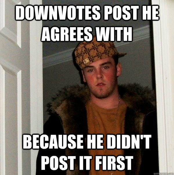 downvotes post he agrees with because he didn't post it first  Scumbag Steve