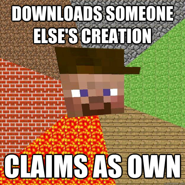 Downloads someone else's creation Claims as own  Scumbag minecraft