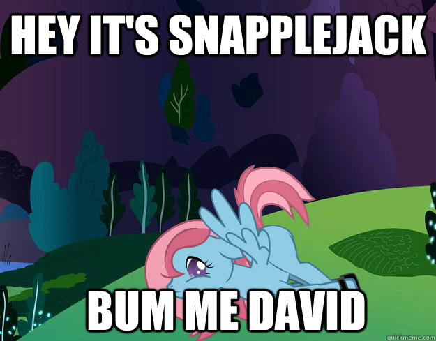 Hey It's SnappleJack  Bum me David  My little pony