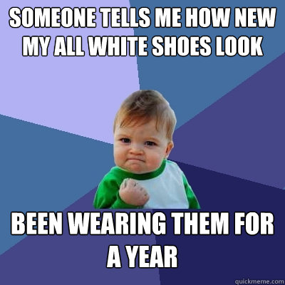 someone tells me how new my all white shoes look Been wearing them for a year - someone tells me how new my all white shoes look Been wearing them for a year  Success Kid