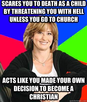 scares you to death as a child by threatening you with hell unless you go to church acts like you made your own decision to become a christian  Sheltering Suburban Mom