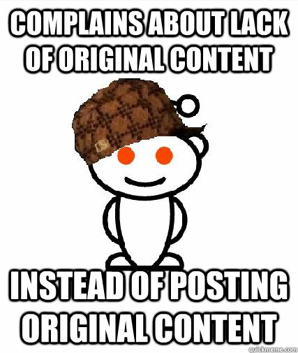 Complains about lack of original content instead of posting original content - Complains about lack of original content instead of posting original content  Scumbag Redditors