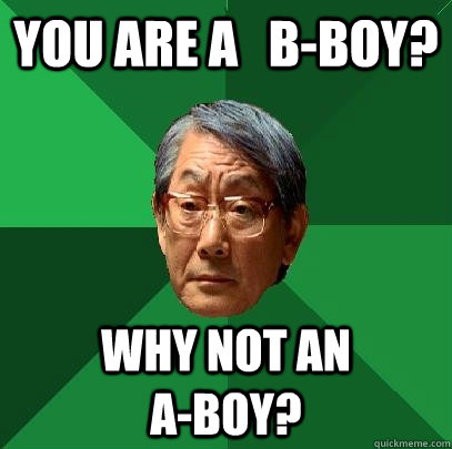 You are a   B-Boy? Why not an                   A-Boy?  High Expectations Asian Father