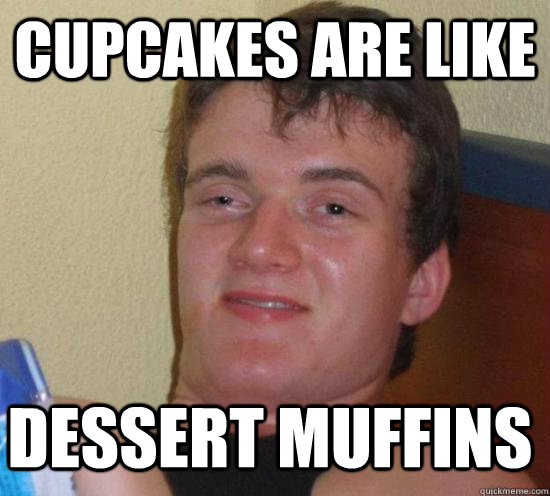 Cupcakes are like  dessert muffins - Cupcakes are like  dessert muffins  10 Guy