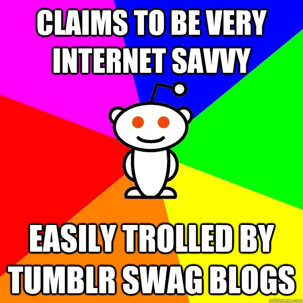 Claims to be very internet savvy Easily trolled by tumblr swag blogs  Reddit Alien