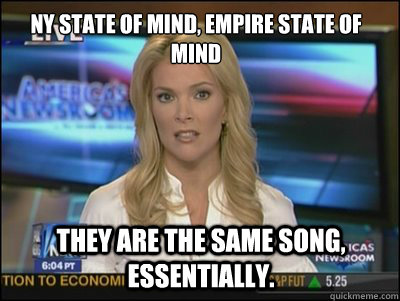 NY State of Mind, Empire State of mind They are the same song, essentially.  Megyn Kelly