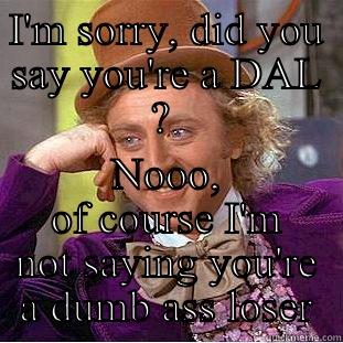 I'M SORRY, DID YOU SAY YOU'RE A DAL ?  NOOO, OF COURSE I'M NOT SAYING YOU'RE A DUMB ASS LOSER Creepy Wonka