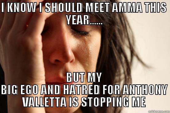 I KNOW I SHOULD MEET AMMA THIS YEAR...... BUT MY BIG EGO AND HATRED FOR ANTHONY VALLETTA IS STOPPING ME First World Problems