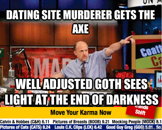 Dating Site Murderer gets the axe Well Adjusted Goth sees light at the end of darkness - Dating Site Murderer gets the axe Well Adjusted Goth sees light at the end of darkness  Mad Karma with Jim Cramer