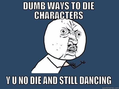 DUMB WAYS TO DIE CHARACTERS Y U NO DIE AND STILL DANCING Y U No