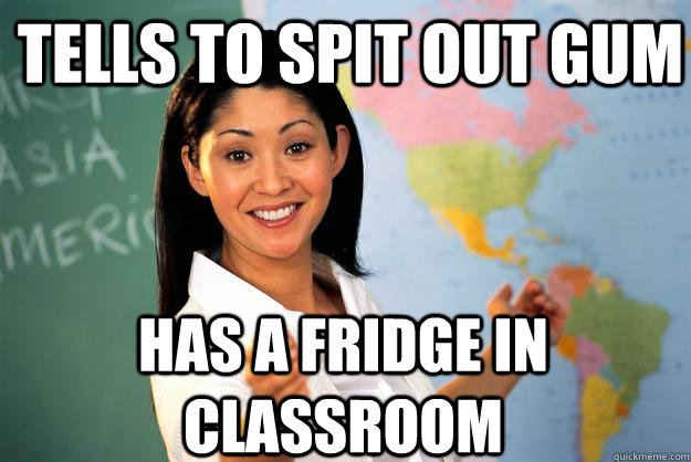 Tells to spit out gum has a fridge in classroom  Unhelpful High School Teacher