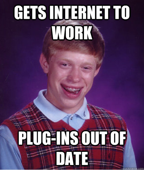 Gets internet to work Plug-ins out of date - Gets internet to work Plug-ins out of date  Bad Luck Brian