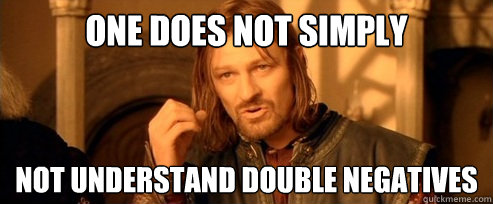 One does not simply not understand double negatives  One Does Not Simply