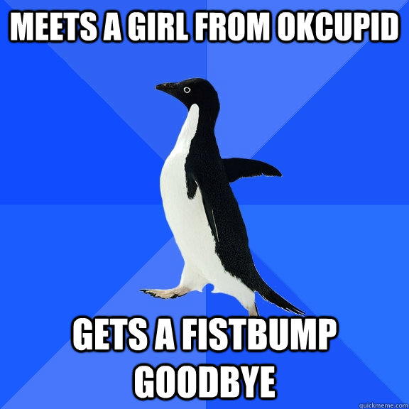 Meets a girl from okcupid Gets a fistbump goodbye  Socially Awkward Penguin