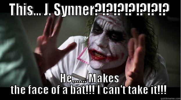 THIS... J. SYNNER?!?!?!?!?!?!? HE....... MAKES THE FACE OF A BAT!!! I CAN'T TAKE IT!!!  Joker Mind Loss