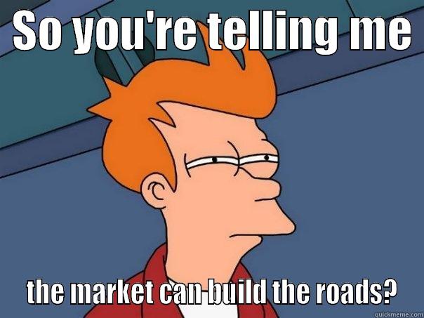  SO YOU'RE TELLING ME   THE MARKET CAN BUILD THE ROADS? Futurama Fry