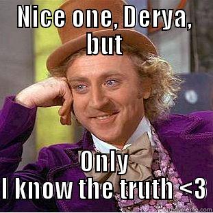 NICE ONE, DERYA, BUT ONLY I KNOW THE TRUTH <3 Condescending Wonka