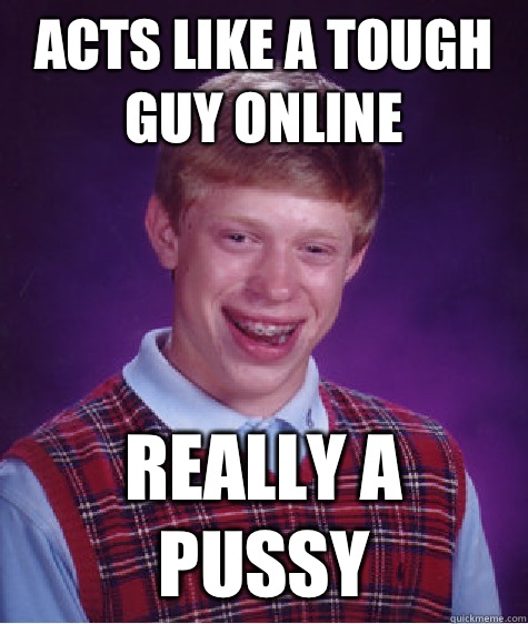 Acts like a tough guy online Really a pussy  Bad Luck Brian