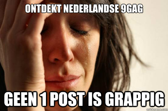 Ontdekt Nederlandse 9gag Geen 1 post is grappig  First World Problems