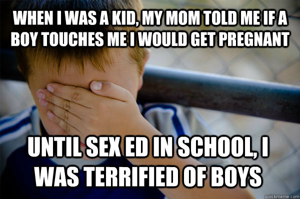 WHEN I WAS A KID, My mom told me if a boy touches me I would get pregnant Until sex ed in school, I was terrified of boys  Confession kid