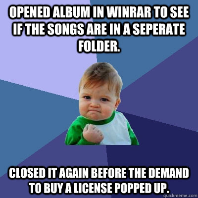 opened album in winrar to see if the songs are in a seperate folder. closed it again before the demand to buy a license popped up. - opened album in winrar to see if the songs are in a seperate folder. closed it again before the demand to buy a license popped up.  Success Kid