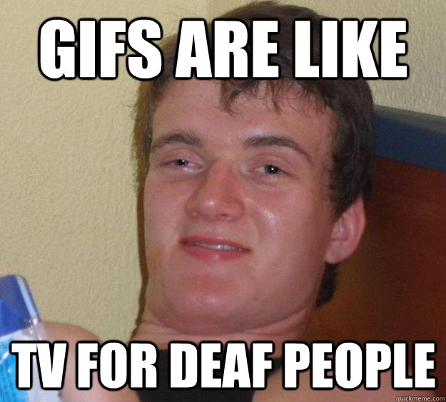 Gifs Are Like Tv For Deaf People  10 Guy