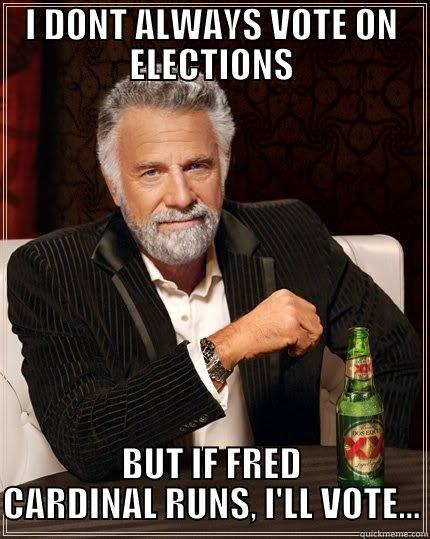 HE NORMALY DOESNT SMILE  - I DONT ALWAYS VOTE ON ELECTIONS BUT IF FRED CARDINAL RUNS, I'LL VOTE... The Most Interesting Man In The World