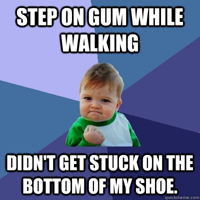 Step on gum while walking Didn't get stuck on the bottom of my shoe. - Step on gum while walking Didn't get stuck on the bottom of my shoe.  Success Kid