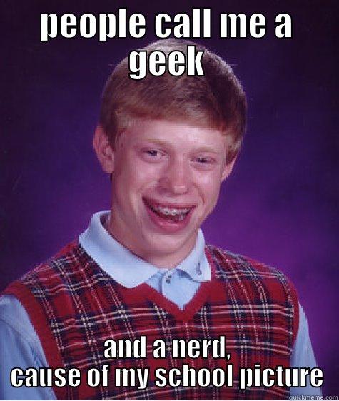 PEOPLE CALL ME A GEEK AND A NERD, CAUSE OF MY SCHOOL PICTURE Bad Luck Brian