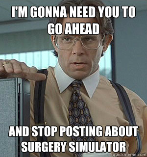 I'm gonna need you to go ahead and stop posting about Surgery Simulator - I'm gonna need you to go ahead and stop posting about Surgery Simulator  Lumberg