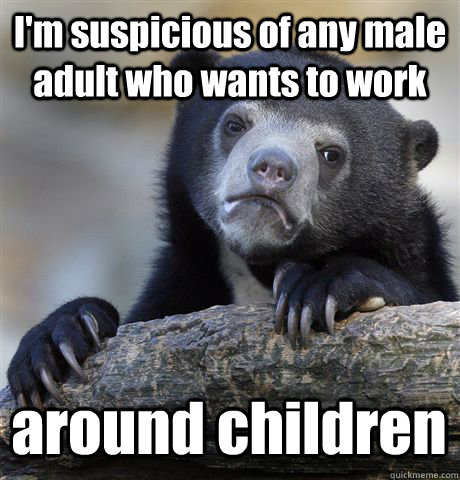 I'm suspicious of any male adult who wants to work around children  Confession Bear