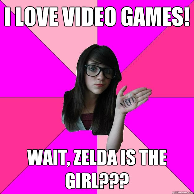 I love video games! wait, Zelda is the girl???  Idiot Nerd Girl