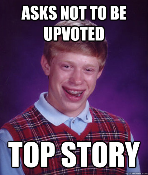 Asks not to be upvoted top story  Bad Luck Brian