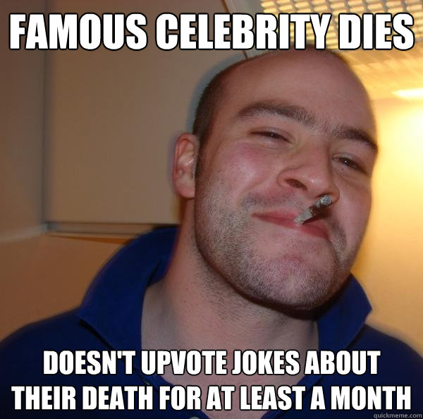 Famous celebrity dies Doesn't upvote jokes about their death for at least a month - Famous celebrity dies Doesn't upvote jokes about their death for at least a month  Misc