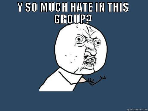 Y SO MUCH.. - Y SO MUCH HATE IN THIS GROUP?  Y U No