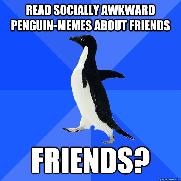 Read Socially Awkward Penguin-Memes about Friends Friends?  Socially Awkward Penguin