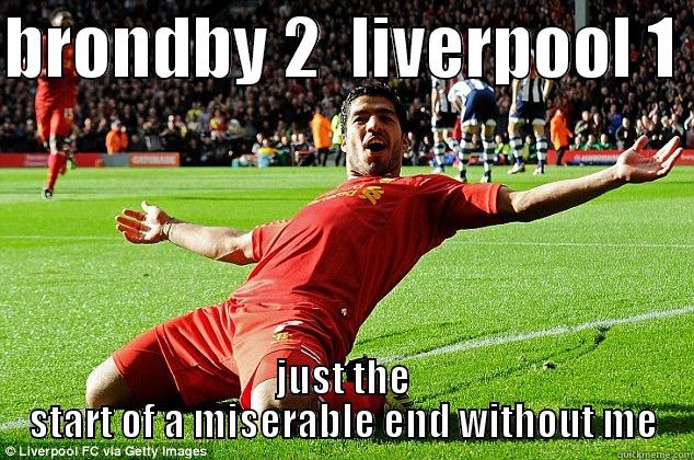 BRONDBY 2  LIVERPOOL 1  JUST THE START OF A MISERABLE END WITHOUT ME Misc