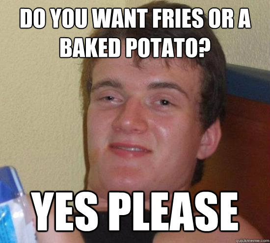 Do you want fries or a baked potato? Yes please - Do you want fries or a baked potato? Yes please  Misc