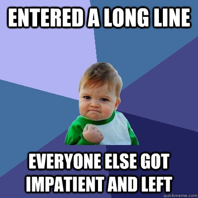 entered a long line Everyone else got impatient and left  Success Kid