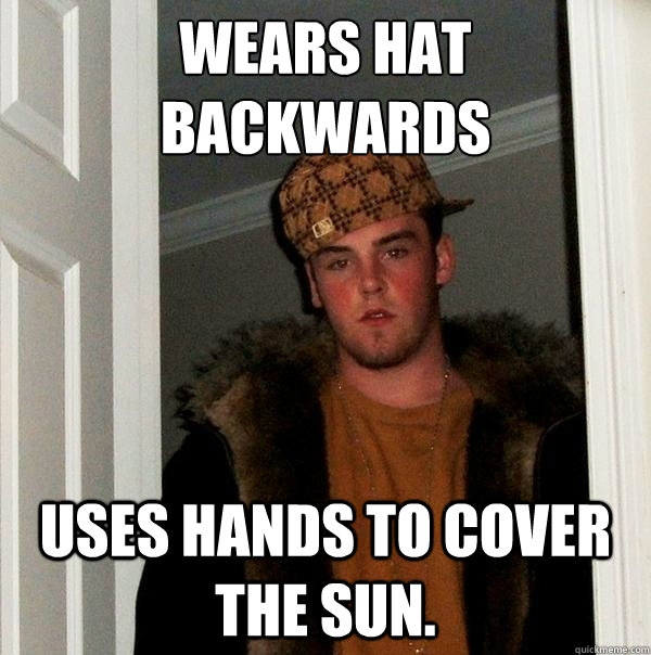 Wears hat backwards Uses hands to cover the sun. - Wears hat backwards Uses hands to cover the sun.  Scumbag Steve