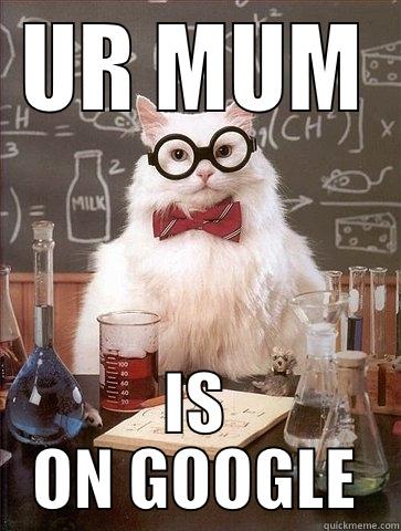 UR MUM IS ON GOOGLE Chemistry Cat