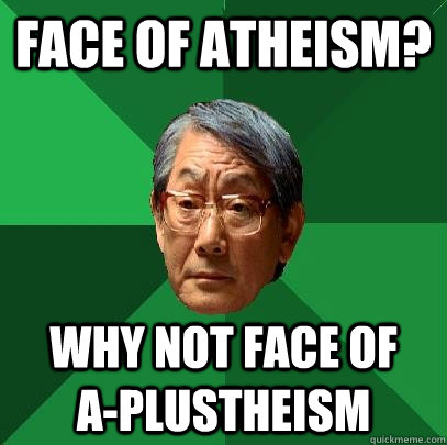 face of atheism?  why not face of    a-plustheism  High Expectations Asian Father