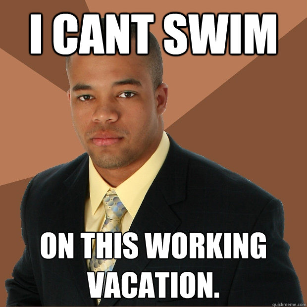 i cant swim on this working vacation.  Successful Black Man