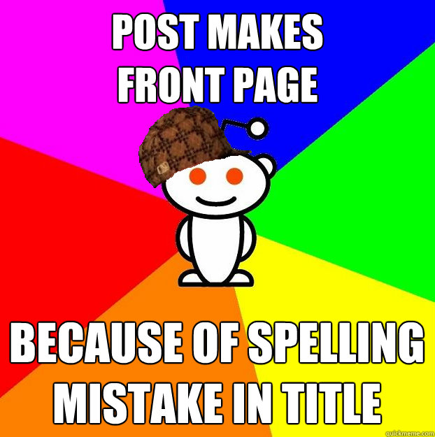 Post makes
front page because of spelling mistake in title  Scumbag Redditor