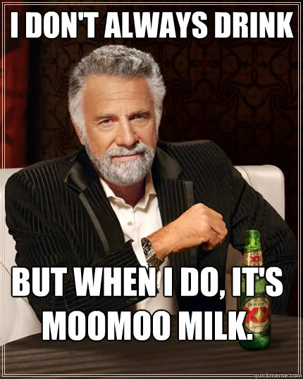 I don't always drink But when I do, It's moomoo milk. - I don't always drink But when I do, It's moomoo milk.  The Most Interesting Man In The World