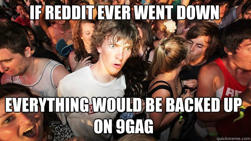 if reddit ever went down  everything would be backed up on 9gag  Sudden Clarity Clarence