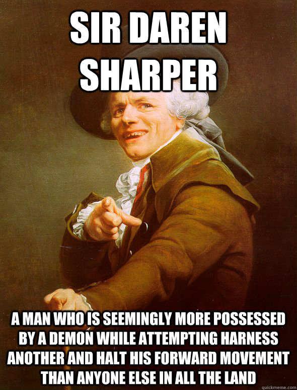 Sir Daren Sharper A man who is seemingly more possessed by a demon while attempting harness another and halt his forward movement than anyone else in all the land  Joseph Ducreux