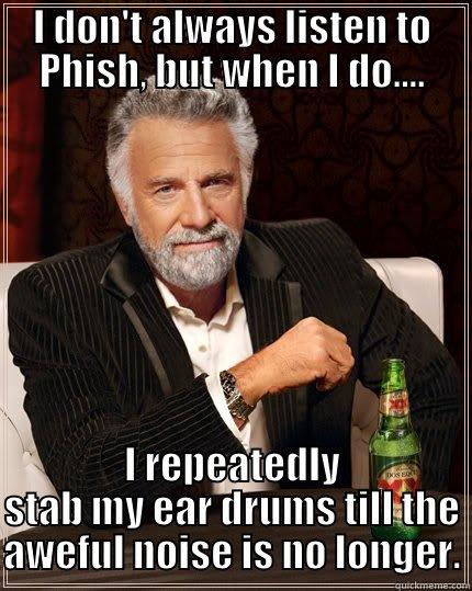 I DON'T ALWAYS LISTEN TO PHISH, BUT WHEN I DO.... I REPEATEDLY STAB MY EAR DRUMS TILL THE AWEFUL NOISE IS NO LONGER. The Most Interesting Man In The World