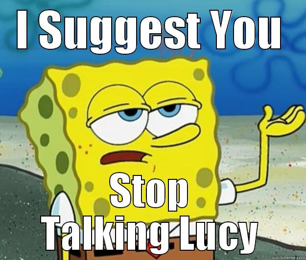 I SUGGEST YOU STOP TALKING LUCY Tough Spongebob